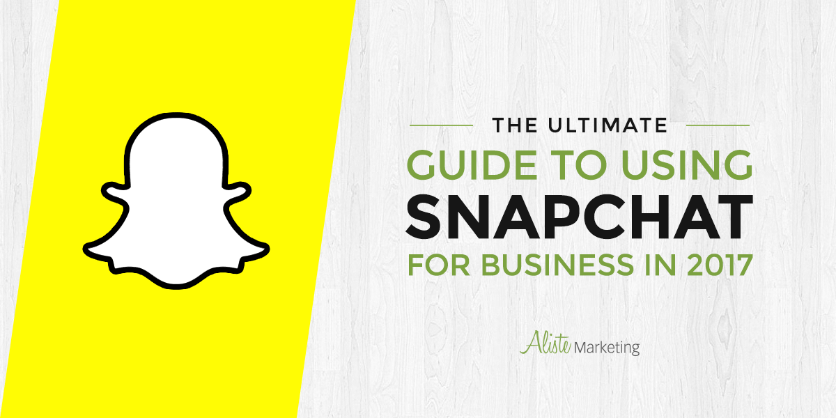 The Ultimate Guide to Using Snapchat for Business in 2017