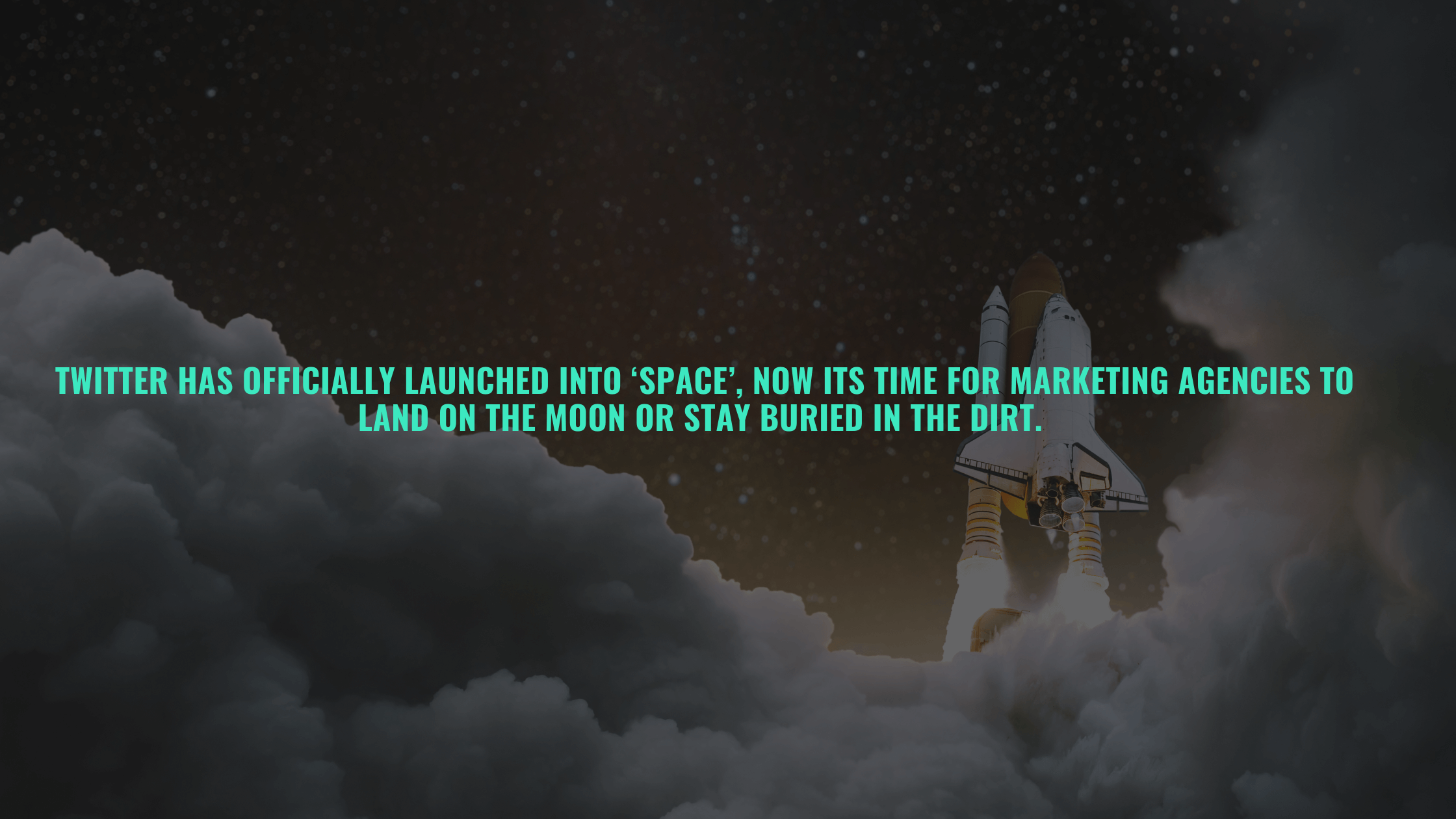 Twitter has officially launched into ‘space.’ Now it's time for marketing agencies to land on the moon or stay buried in the dirt. 